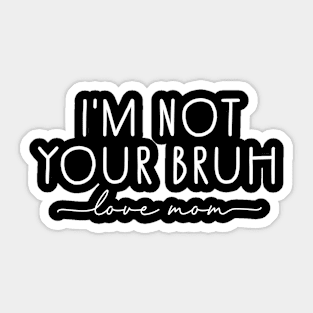 Bruh Mom, I'm Not Your Bruh, Love Mom Sticker